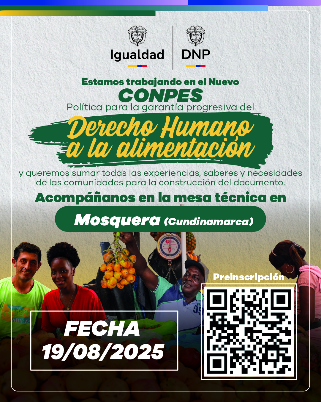 Fotografía de varias personas manipuladon frutas con la leyenda Estamos trabajando en el CONPES para la construccion de la Política para la garantía progresiva del Derecho Humano a la Alimentación acompañado de un código QR y la Fecha Agosto 19 en Mosquera, Cundinamarcas