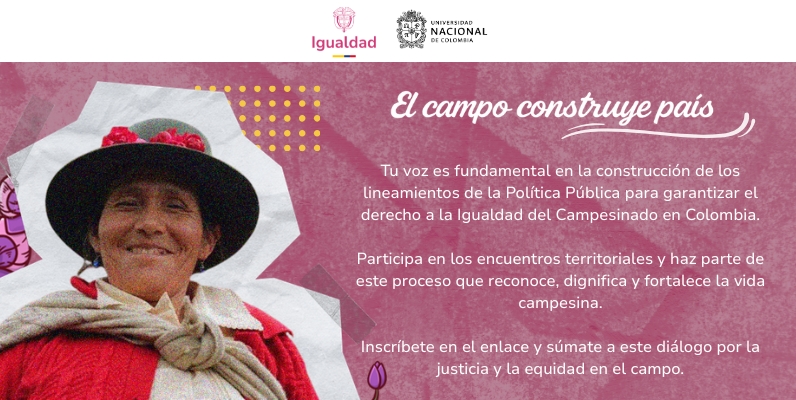 El campo construye país Tu voz es fundamental en la construcción de los Lineamientos de la Política Pública para garantizar el derecho a la Igualdad del Campesinado en Colombia. Participa en los encuentros territoriales y haz parte de este proceso que reconoce, dignifica y fortalece la vida campesina. Inscribete en el enlace y sumate a este diálogo por la justicia y la equidad en el campo.